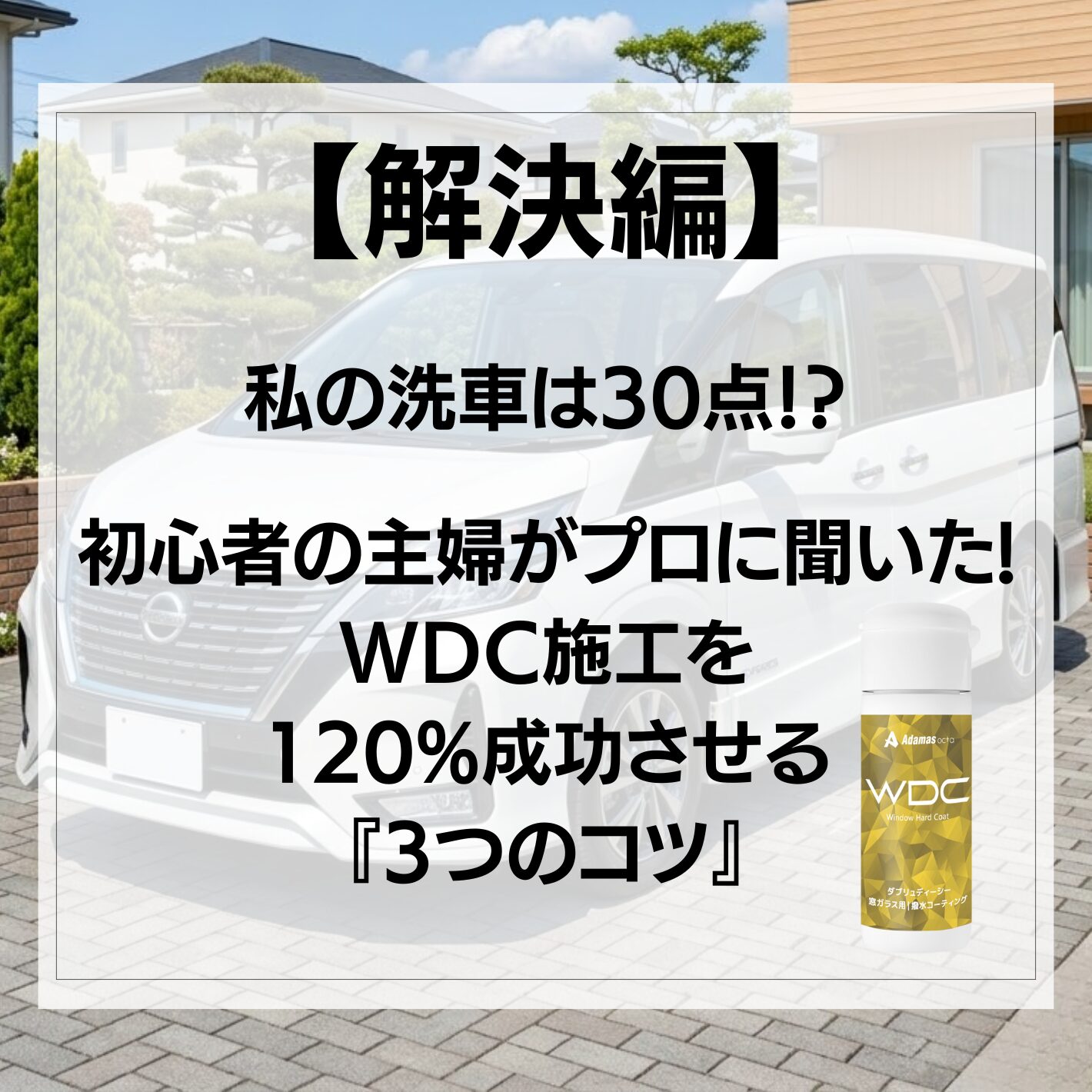 【解決編】私の洗車は30点！？初心者の主婦がプロに聞いた、WDC施工を120%成功させる『3つのコツ』の写真